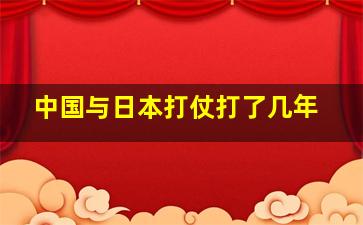 中国与日本打仗打了几年