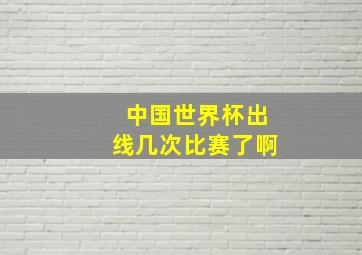 中国世界杯出线几次比赛了啊