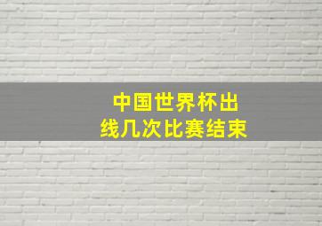 中国世界杯出线几次比赛结束