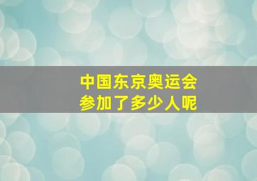 中国东京奥运会参加了多少人呢