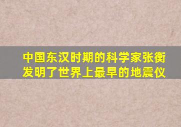 中国东汉时期的科学家张衡发明了世界上最早的地震仪