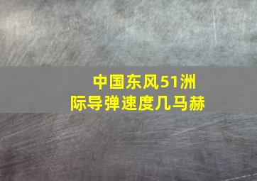 中国东风51洲际导弹速度几马赫