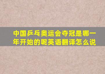 中国乒乓奥运会夺冠是哪一年开始的呢英语翻译怎么说