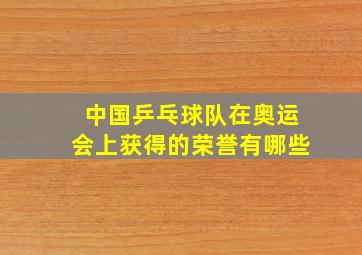 中国乒乓球队在奥运会上获得的荣誉有哪些