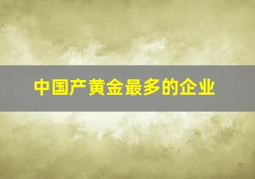 中国产黄金最多的企业