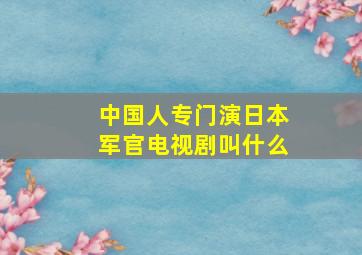 中国人专门演日本军官电视剧叫什么