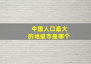 中国人口最大的地级市是哪个