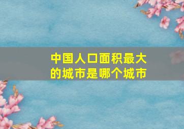 中国人口面积最大的城市是哪个城市