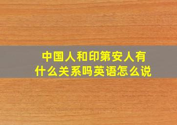 中国人和印第安人有什么关系吗英语怎么说