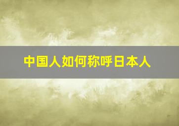 中国人如何称呼日本人