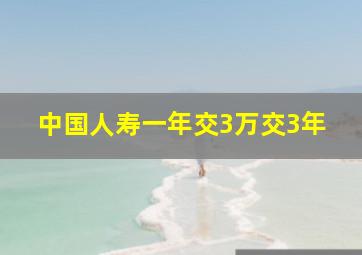 中国人寿一年交3万交3年