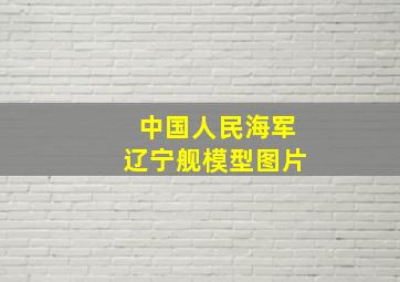 中国人民海军辽宁舰模型图片