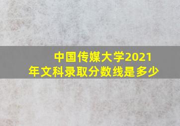 中国传媒大学2021年文科录取分数线是多少