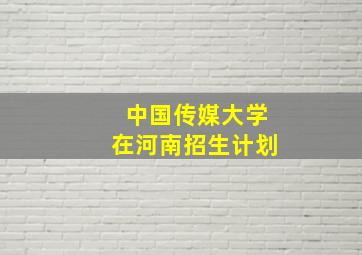 中国传媒大学在河南招生计划