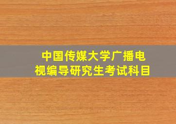 中国传媒大学广播电视编导研究生考试科目