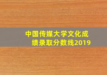 中国传媒大学文化成绩录取分数线2019