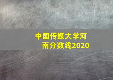 中国传媒大学河南分数线2020