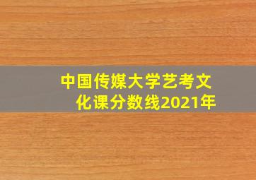 中国传媒大学艺考文化课分数线2021年