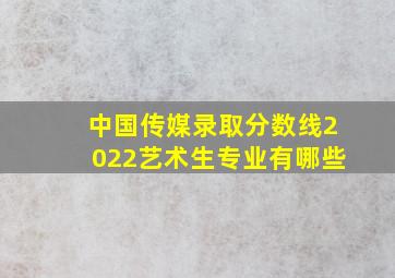 中国传媒录取分数线2022艺术生专业有哪些