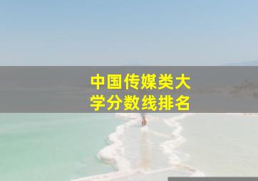 中国传媒类大学分数线排名