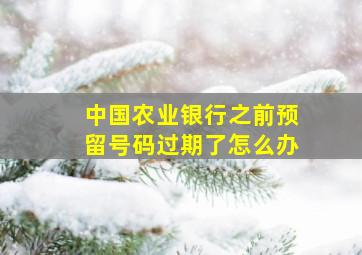 中国农业银行之前预留号码过期了怎么办