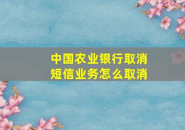 中国农业银行取消短信业务怎么取消