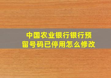 中国农业银行银行预留号码已停用怎么修改