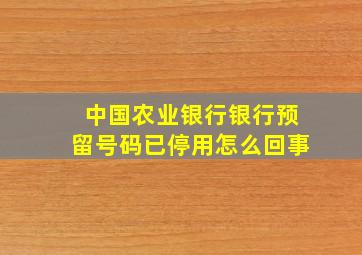 中国农业银行银行预留号码已停用怎么回事