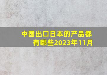 中国出口日本的产品都有哪些2023年11月