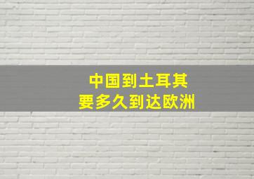 中国到土耳其要多久到达欧洲