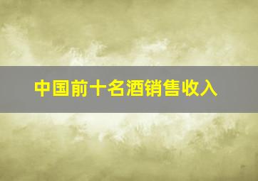 中国前十名酒销售收入