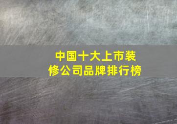 中国十大上市装修公司品牌排行榜