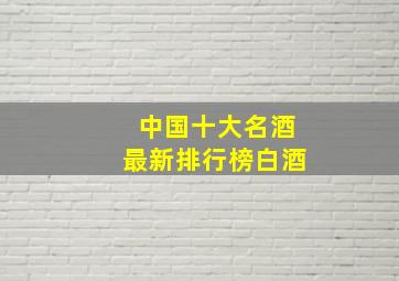 中国十大名酒最新排行榜白酒