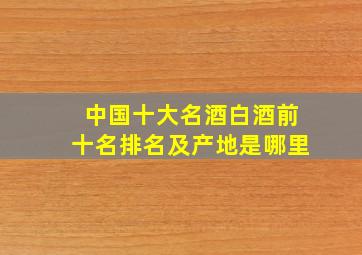 中国十大名酒白酒前十名排名及产地是哪里