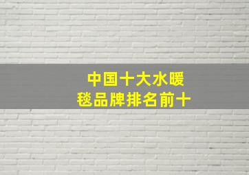 中国十大水暖毯品牌排名前十