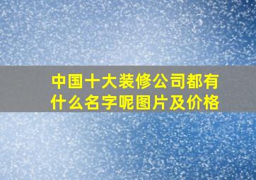 中国十大装修公司都有什么名字呢图片及价格