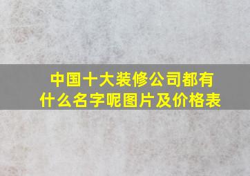 中国十大装修公司都有什么名字呢图片及价格表