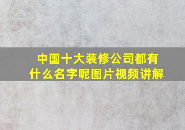 中国十大装修公司都有什么名字呢图片视频讲解