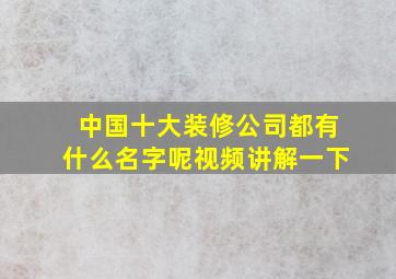 中国十大装修公司都有什么名字呢视频讲解一下