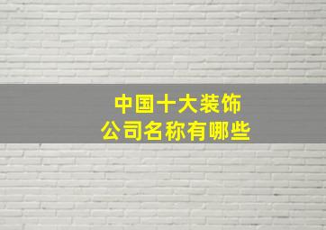 中国十大装饰公司名称有哪些