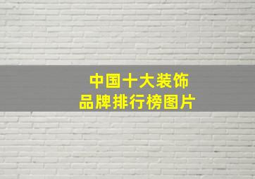 中国十大装饰品牌排行榜图片