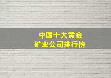 中国十大黄金矿业公司排行榜