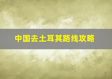 中国去土耳其路线攻略