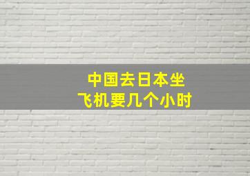 中国去日本坐飞机要几个小时