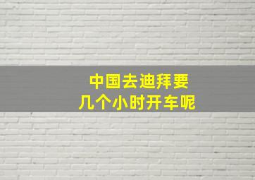 中国去迪拜要几个小时开车呢