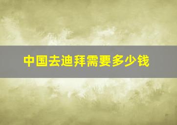 中国去迪拜需要多少钱