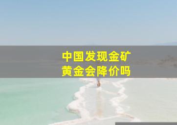 中国发现金矿黄金会降价吗