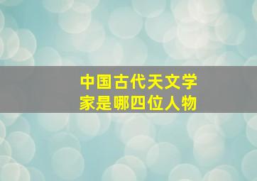 中国古代天文学家是哪四位人物