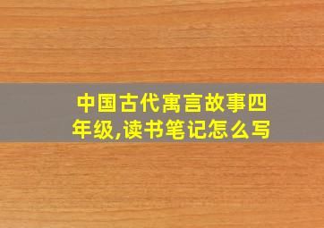 中国古代寓言故事四年级,读书笔记怎么写