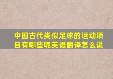 中国古代类似足球的运动项目有哪些呢英语翻译怎么说